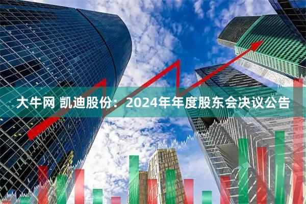 大牛网 凯迪股份：2024年年度股东会决议公告