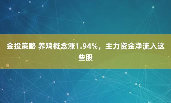金投策略 养鸡概念涨1.94%，主力资金净流入这些股
